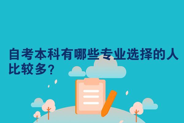 自考本科有哪些专业选择的人比较多？